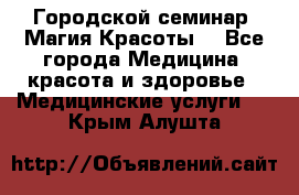 Городской семинар “Магия Красоты“ - Все города Медицина, красота и здоровье » Медицинские услуги   . Крым,Алушта